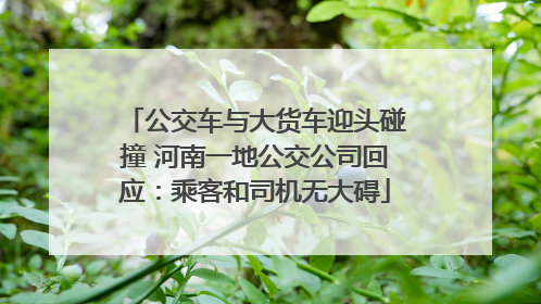 公交车与大货车迎头碰撞 河南一地公交公司回应：乘客和司机无大碍
