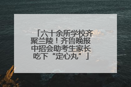 六十余所学校齐聚兰陵！齐鲁晚报中招会助考生家长吃下“定心丸”