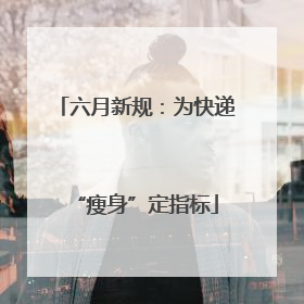 六月新规：为快递“瘦身”定指标