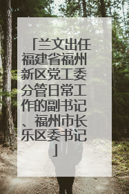 兰文出任福建省福州新区党工委分管日常工作的副书记、福州市长乐区委书记