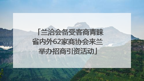 兰洽会备受客商青睐 省内外62家商协会来兰举办招商引资活动
