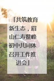 共筑教育新生态，眉山仁寿鳌峰初中共同体召开工作推进会