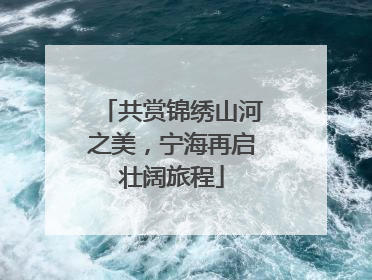 共赏锦绣山河之美，宁海再启壮阔旅程