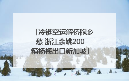 冷链空运解侨胞乡愁 浙江余姚200箱杨梅出口新加坡