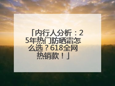 内行人分析：25年热门防晒霜怎么选？618全网热销款！