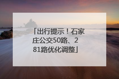 出行提示！石家庄公交50路、281路优化调整