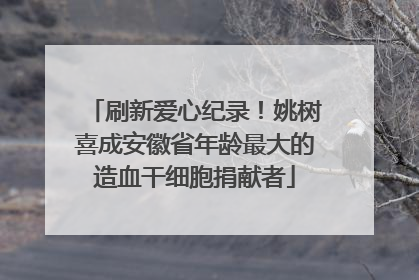 刷新爱心纪录！姚树喜成安徽省年龄最大的造血干细胞捐献者