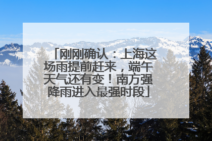 刚刚确认：上海这场雨提前赶来，端午天气还有变！南方强降雨进入最强时段