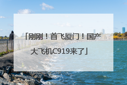 刚刚！首飞厦门！国产大飞机C919来了