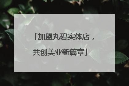 加盟丸碧实体店，共创美业新篇章