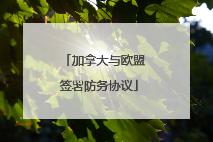 加拿大与欧盟签署防务协议