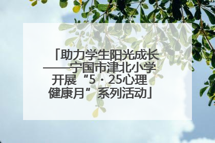 助力学生阳光成长——宁国市津北小学开展“5・25心理健康月”系列活动