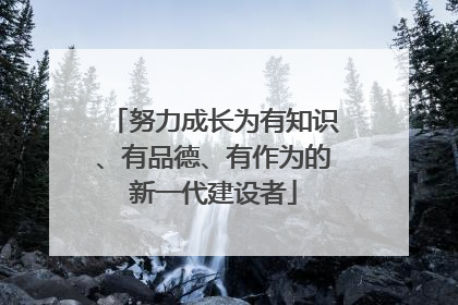 努力成长为有知识、有品德、有作为的新一代建设者