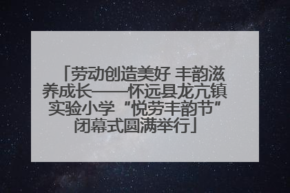 劳动创造美好 丰韵滋养成长——怀远县龙亢镇实验小学“悦劳丰韵节”闭幕式圆满举行