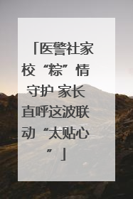 医警社家校“粽”情守护 家长直呼这波联动“太贴心”