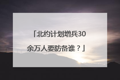 北约计划增兵30余万人要防备谁？