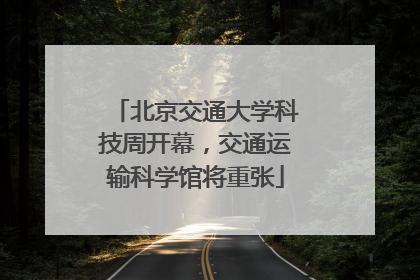 北京交通大学科技周开幕，交通运输科学馆将重张