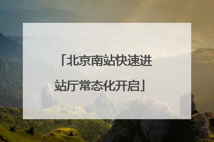 北京南站快速进站厅常态化开启
