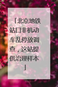 北京地铁站口非机动车乱停放调查，这站提供治理样本