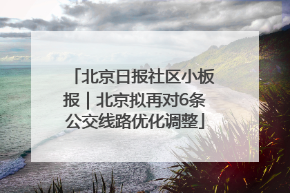 北京日报社区小板报｜北京拟再对6条公交线路优化调整