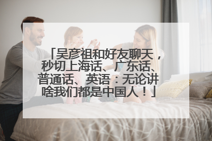 吴彦祖和好友聊天，秒切上海话、广东话、普通话、英语：无论讲啥我们都是中国人！