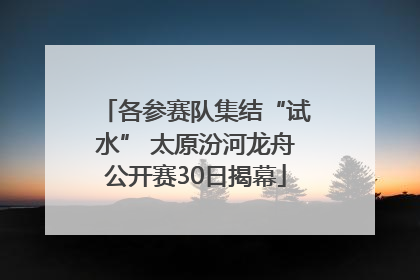 各参赛队集结“试水” 太原汾河龙舟公开赛30日揭幕