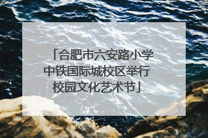 合肥市六安路小学中铁国际城校区举行校园文化艺术节