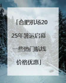 合肥机场2025年暑运启幕 一些热门航线价格优惠