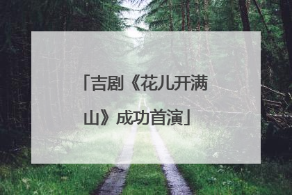 吉剧《花儿开满山》成功首演