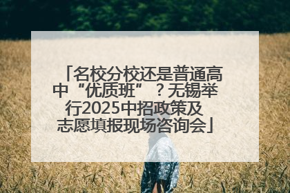 名校分校还是普通高中“优质班”？无锡举行2025中招政策及志愿填报现场咨询会