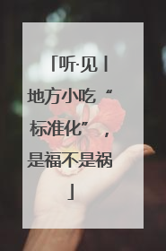 听·见丨地方小吃“标准化”，是福不是祸