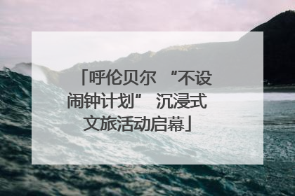 呼伦贝尔 “不设闹钟计划” 沉浸式文旅活动启幕