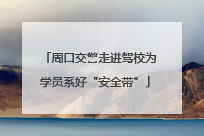 周口交警走进驾校为学员系好“安全带”