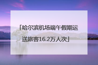 哈尔滨机场端午假期运送旅客16.2万人次