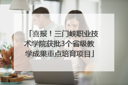 喜报！三门峡职业技术学院获批3个省级教学成果重点培育项目