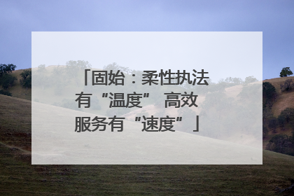固始：柔性执法有“温度” 高效服务有“速度”