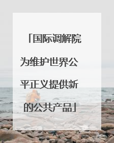 国际调解院为维护世界公平正义提供新的公共产品
