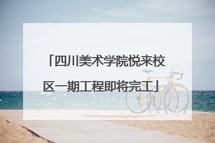 四川美术学院悦来校区一期工程即将完工