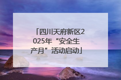 四川天府新区2025年“安全生产月”活动启动