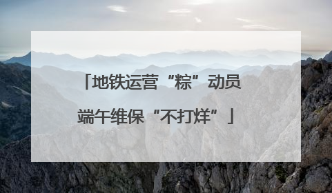 地铁运营“粽”动员 端午维保“不打烊”