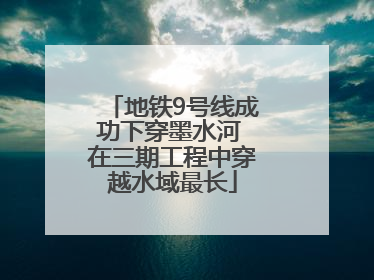 地铁9号线成功下穿墨水河 在三期工程中穿越水域最长