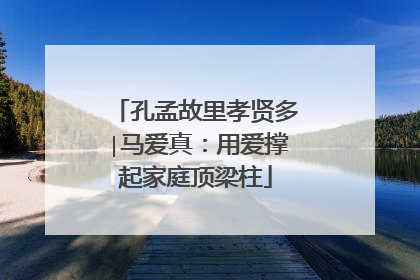 孔孟故里孝贤多∣马爱真：用爱撑起家庭顶梁柱