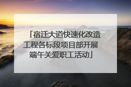 宿迁大道快速化改造工程各标段项目部开展端午关爱职工活动