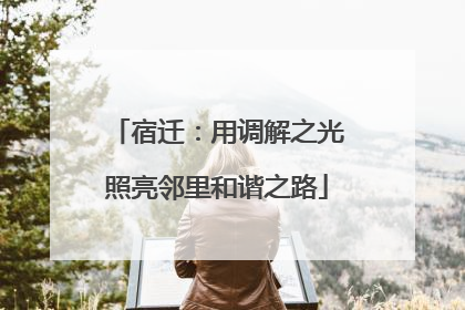 宿迁：用调解之光照亮邻里和谐之路