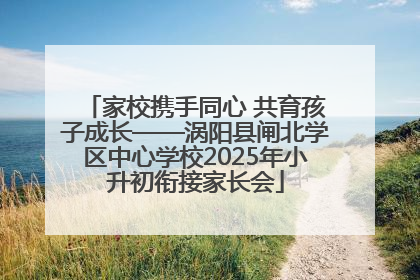 家校携手同心 共育孩子成长——涡阳县闸北学区中心学校2025年小升初衔接家长会