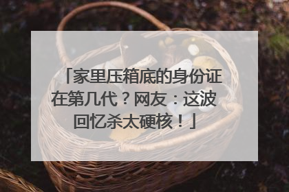 家里压箱底的身份证在第几代？网友：这波回忆杀太硬核！