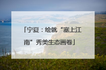 宁夏：绘就“塞上江南”秀美生态画卷