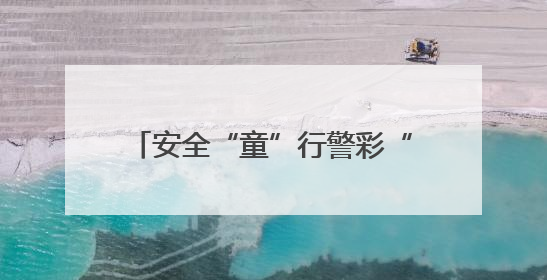 安全“童”行警彩“六一”！普法宣讲进校园 共筑平安成长路