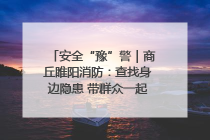 安全“豫”警｜商丘睢阳消防：查找身边隐患 带群众一起“涨知识”