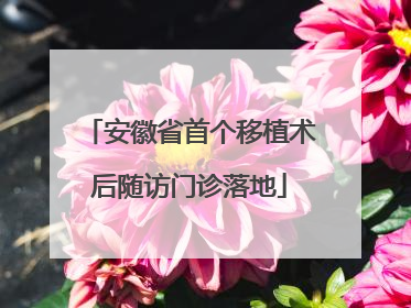 安徽省首个移植术后随访门诊落地